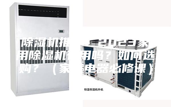除濕機(jī)推薦：2023家用除濕機(jī)有用嗎？如何選購(gòu)？（家庭電器必修課）