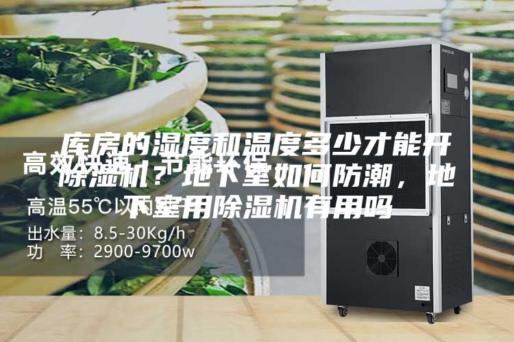 庫房的濕度和溫度多少才能開除濕機(jī)？地下室如何防潮，地下室用除濕機(jī)有用嗎