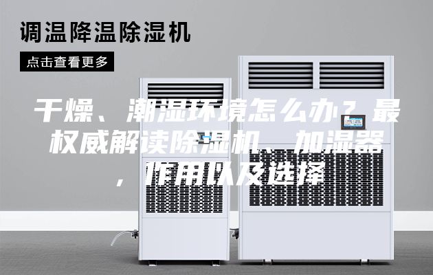 干燥、潮濕環(huán)境怎么辦？最權(quán)威解讀除濕機(jī)、加濕器，作用以及選擇