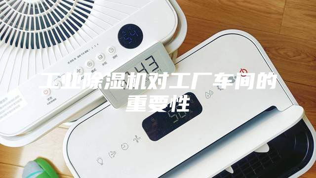 工業(yè)除濕機(jī)對(duì)工廠車間的重要性