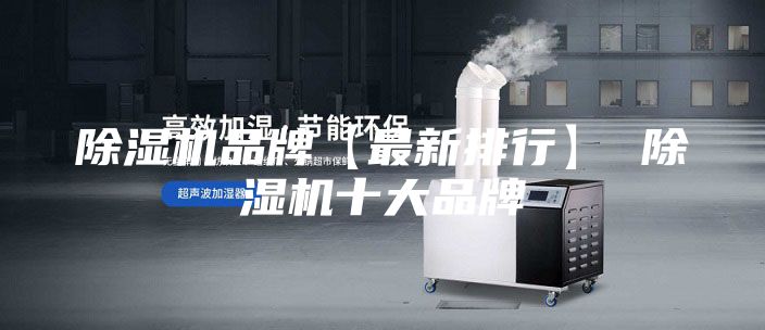 除濕機(jī)品牌【最新排行】 除濕機(jī)十大品牌