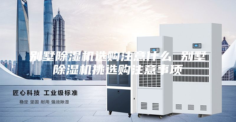 別墅除濕機(jī)選購注意什么 別墅除濕機(jī)挑選購注意事項(xiàng)