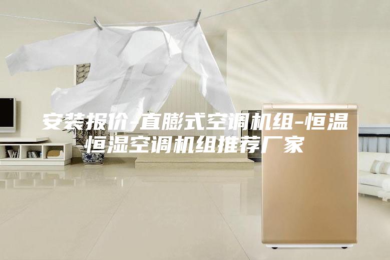 安裝報價-直膨式空調(diào)機(jī)組-恒溫恒濕空調(diào)機(jī)組推薦廠家