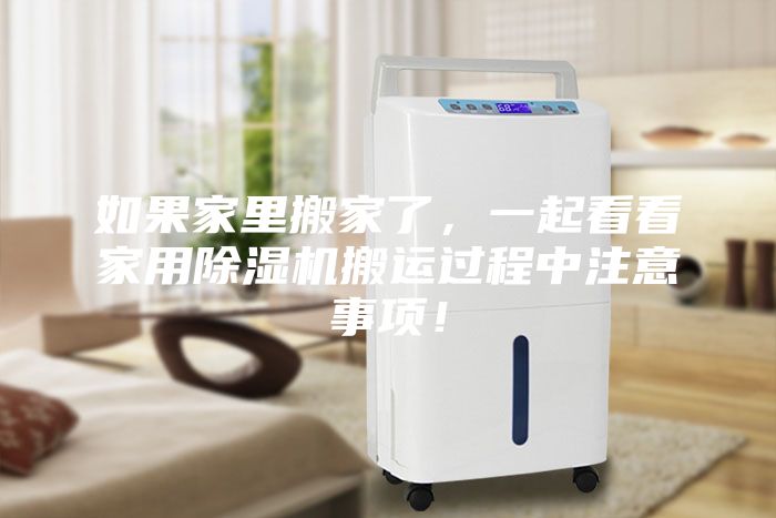 如果家里搬家了，一起看看家用除濕機(jī)搬運(yùn)過(guò)程中注意事項(xiàng)！