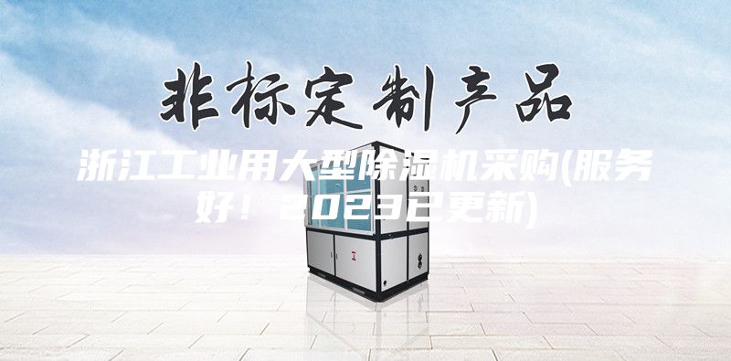 浙江工業(yè)用大型除濕機(jī)采購(gòu)(服務(wù)好！2023已更新)