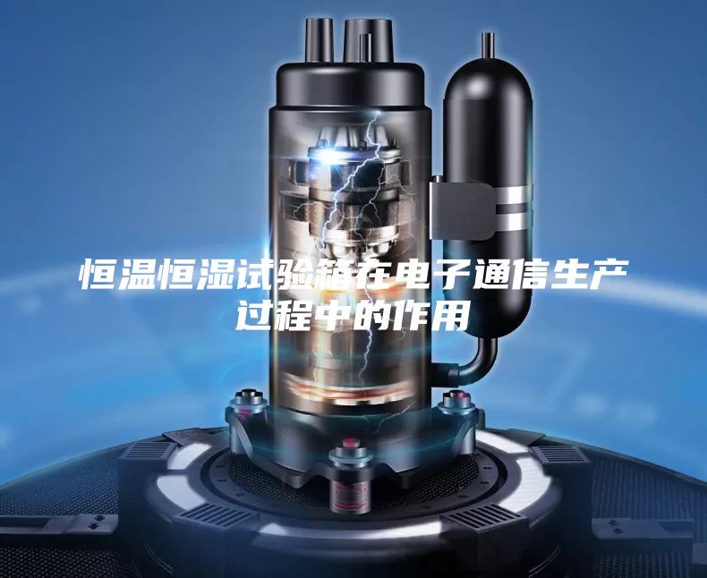 恒溫恒濕試驗箱在電子通信生產(chǎn)過程中的作用