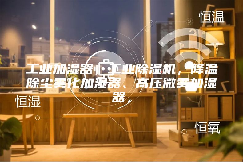 工業(yè)加濕器，工業(yè)除濕機，降溫除塵霧化加濕器、高壓微霧加濕器，