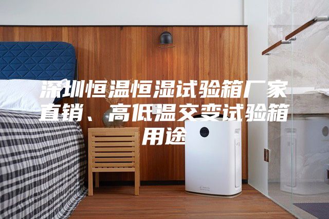 深圳恒溫恒濕試驗箱廠家直銷、高低溫交變試驗箱用途