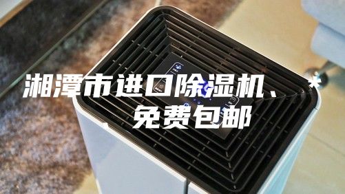 湘潭市進(jìn)口除濕機(jī)、＊、免費(fèi)包郵
