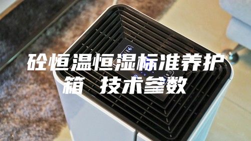 砼恒溫恒濕標(biāo)準(zhǔn)養(yǎng)護(hù)箱 技術(shù)參數(shù)