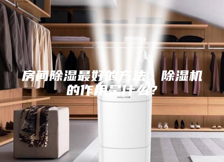 房間除濕最好的方法，除濕機(jī)的作用是什么？