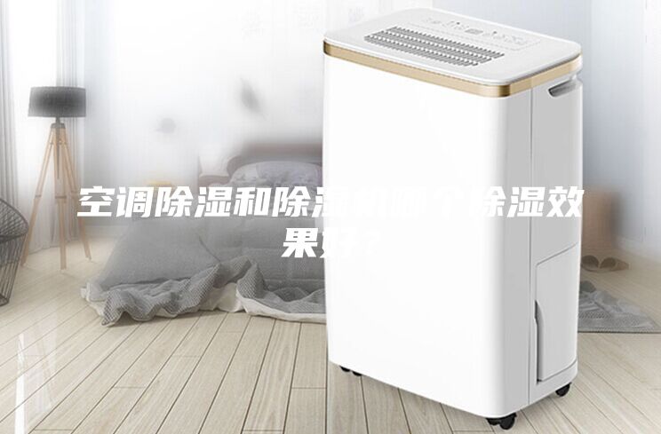空調(diào)除濕和除濕機(jī)哪個(gè)除濕效果好？
