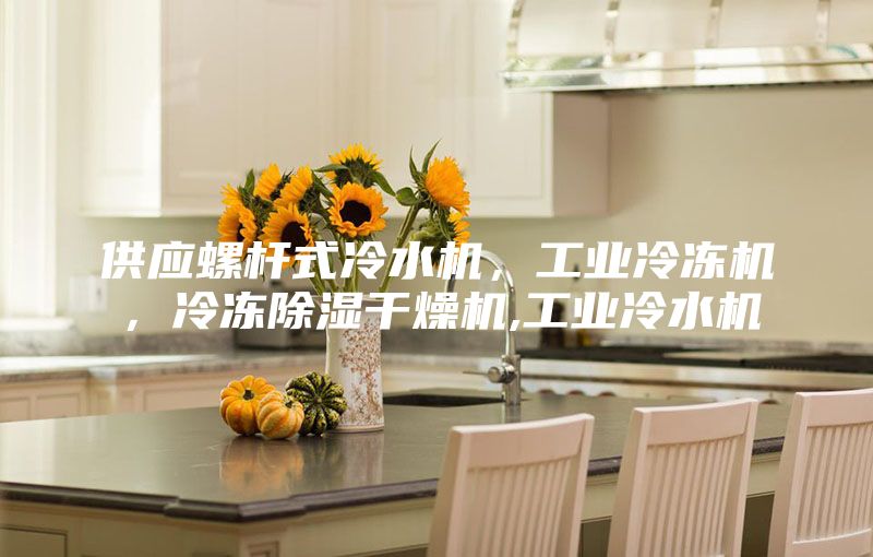 供應(yīng)螺桿式冷水機(jī)，工業(yè)冷凍機(jī)，冷凍除濕干燥機(jī),工業(yè)冷水機(jī)