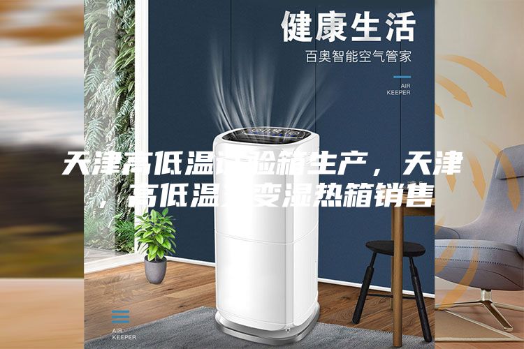天津高低溫試驗(yàn)箱生產(chǎn)，天津，高低溫交變濕熱箱銷售