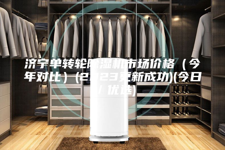 濟寧單轉(zhuǎn)輪除濕機市場價格（今年對比）(2023更新成功)(今日／優(yōu)選)