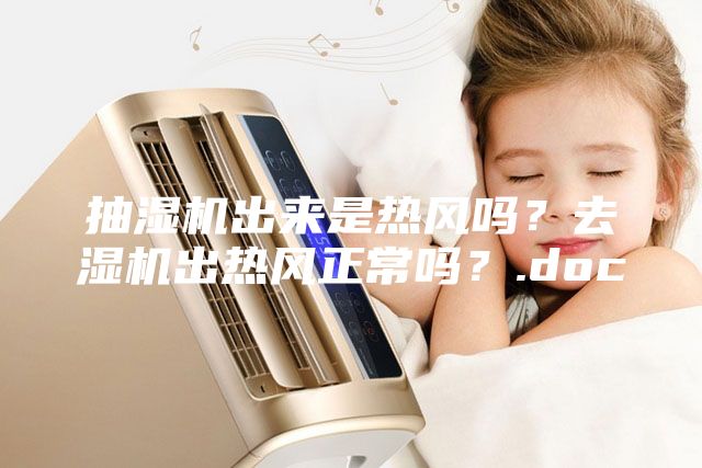 抽濕機(jī)出來是熱風(fēng)嗎？去濕機(jī)出熱風(fēng)正常嗎？.doc