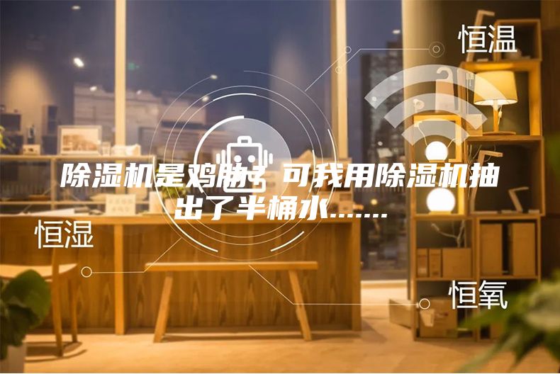 除濕機是雞肋？可我用除濕機抽出了半桶水.......