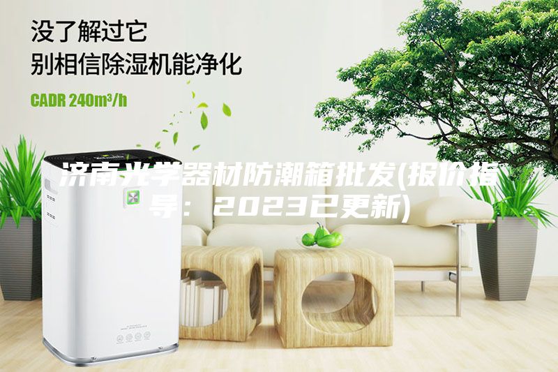 濟(jì)南光學(xué)器材防潮箱批發(fā)(報價指導(dǎo)：2023已更新)