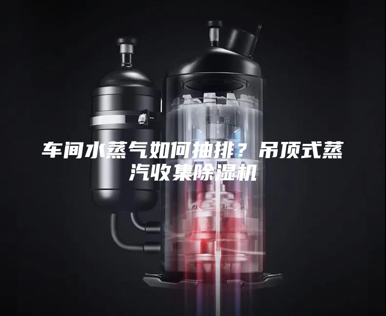 車間水蒸氣如何抽排？吊頂式蒸汽收集除濕機