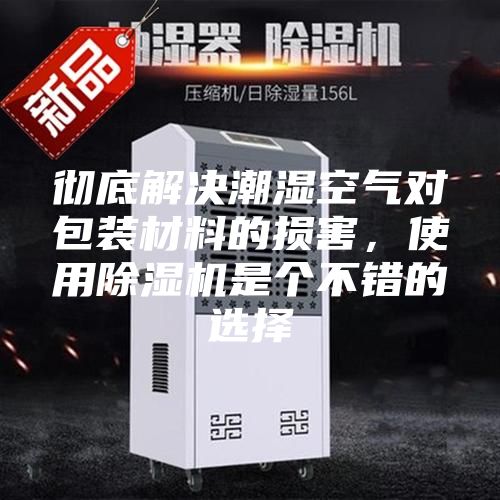 徹底解決潮濕空氣對(duì)包裝材料的損害，使用除濕機(jī)是個(gè)不錯(cuò)的選擇
