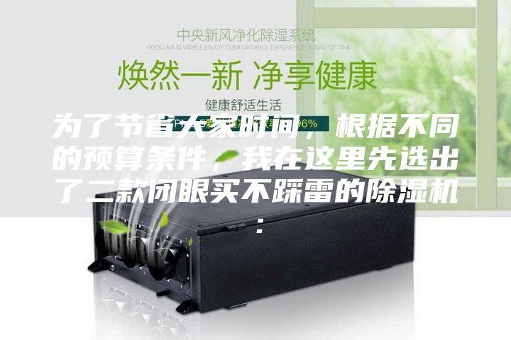 為了節(jié)省大家時(shí)間，根據(jù)不同的預(yù)算條件，我在這里先選出了二款閉眼買不踩雷的除濕機(jī)：