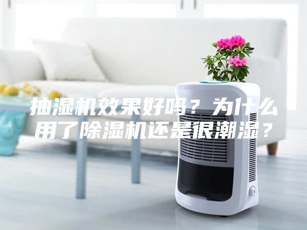 抽濕機效果好嗎？為什么用了除濕機還是很潮濕？