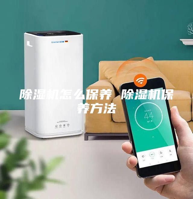 除濕機(jī)怎么保養(yǎng) 除濕機(jī)保養(yǎng)方法