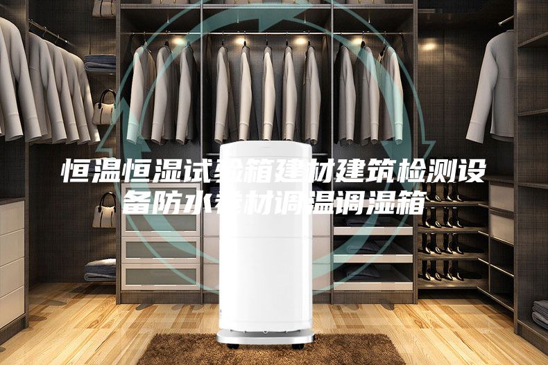 恒溫恒濕試驗箱建材建筑檢測設(shè)備防水卷材調(diào)溫調(diào)濕箱