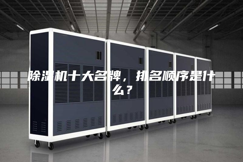 除濕機(jī)十大名牌，排名順序是什么？