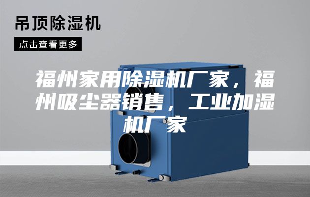 福州家用除濕機(jī)廠家，福州吸塵器銷售，工業(yè)加濕機(jī)廠家