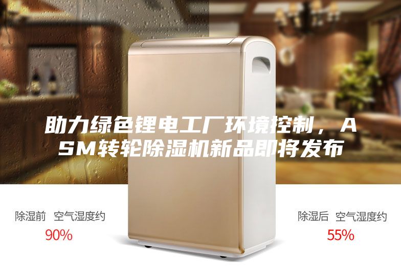 助力綠色鋰電工廠環(huán)境控制，ASM轉(zhuǎn)輪除濕機新品即將發(fā)布