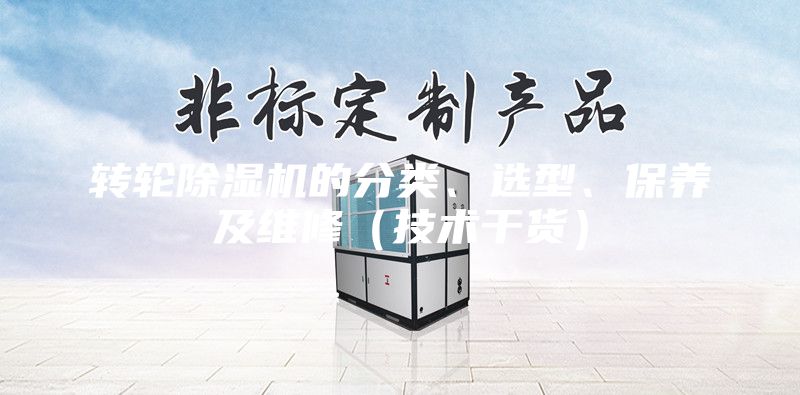 轉(zhuǎn)輪除濕機(jī)的分類、選型、保養(yǎng)及維修（技術(shù)干貨）