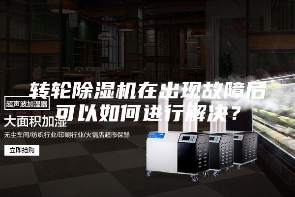 轉(zhuǎn)輪除濕機(jī)在出現(xiàn)故障后可以如何進(jìn)行解決？