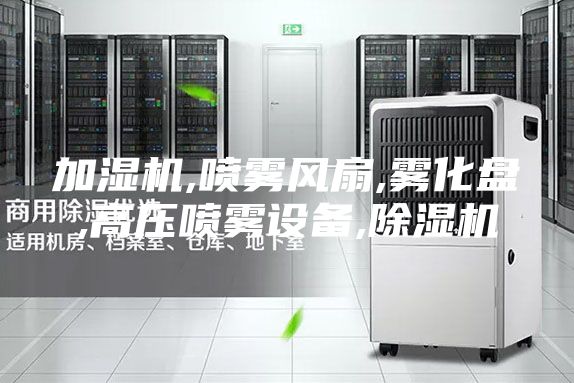 加濕機(jī),噴霧風(fēng)扇,霧化盤(pán),高壓噴霧設(shè)備,除濕機(jī)
