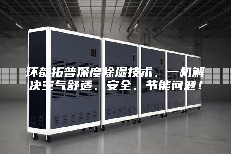 環(huán)都拓普深度除濕技術(shù)，一機解決空氣舒適、安全、節(jié)能問題！