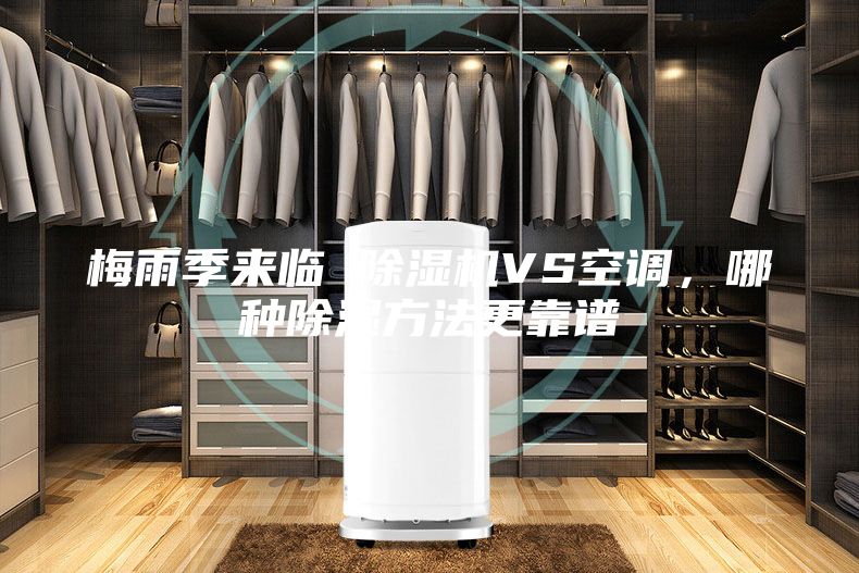 梅雨季來(lái)臨 除濕機(jī)VS空調(diào)，哪種除濕方法更靠譜