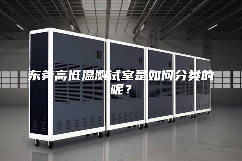 東莞高低溫測(cè)試室是如何分類(lèi)的呢？