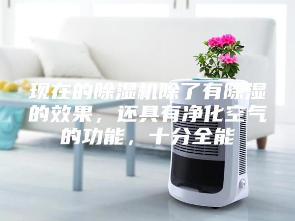 現(xiàn)在的除濕機(jī)除了有除濕的效果，還具有凈化空氣的功能，十分全能