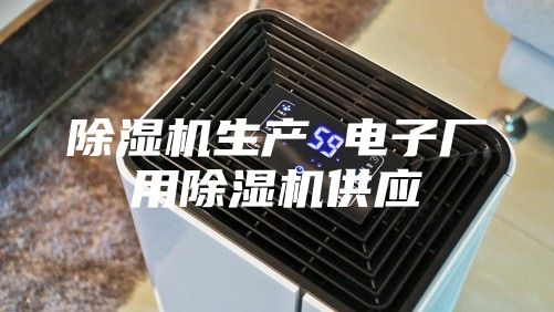 除濕機生產(chǎn) 電子廠用除濕機供應