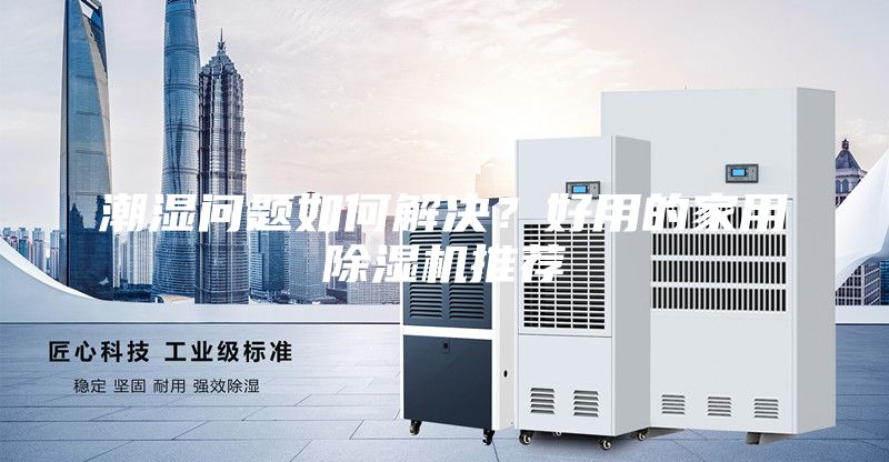 潮濕問題如何解決？好用的家用除濕機(jī)推薦