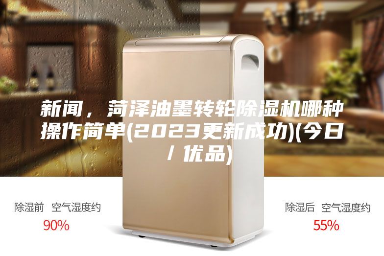 新聞，菏澤油墨轉輪除濕機哪種操作簡單(2023更新成功)(今日／優(yōu)品)