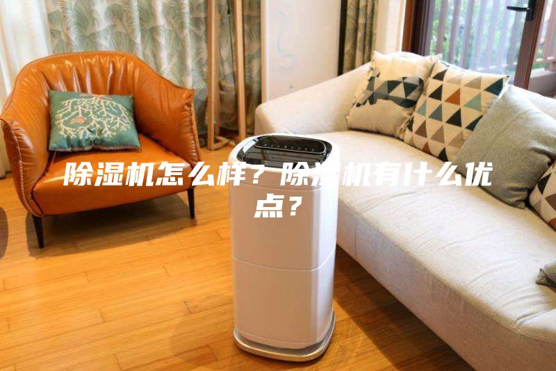 除濕機(jī)怎么樣？除濕機(jī)有什么優(yōu)點(diǎn)？