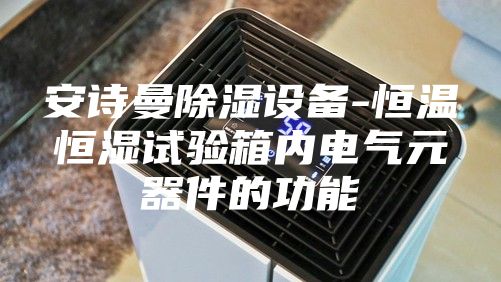 安詩(shī)曼除濕設(shè)備-恒溫恒濕試驗(yàn)箱內(nèi)電氣元器件的功能