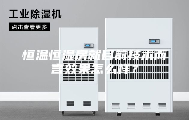 恒溫恒濕房就目前技術(shù)而言效果怎么樣？
