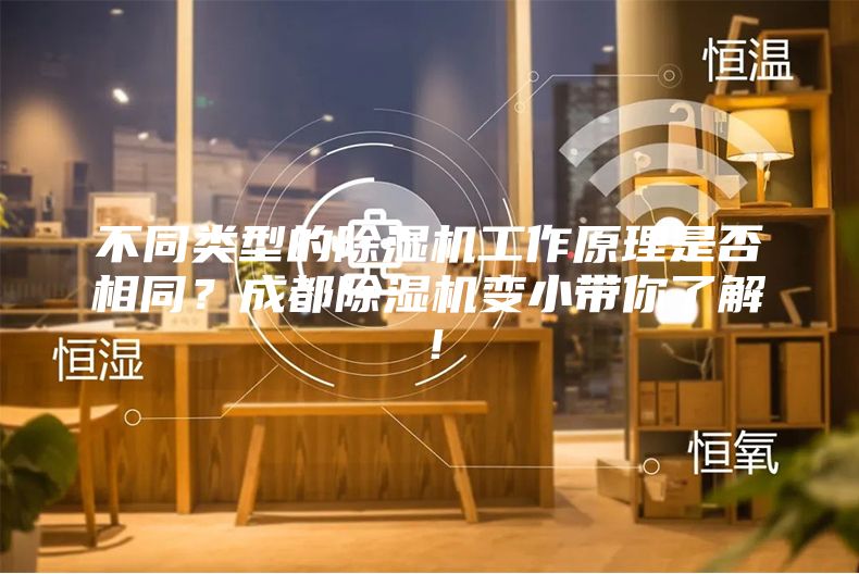 不同類型的除濕機工作原理是否相同？成都除濕機變小帶你了解！