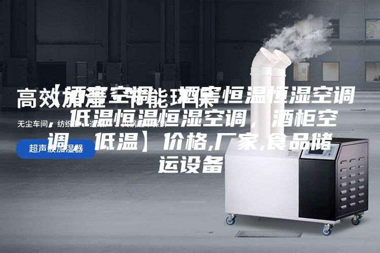 【酒窖空調(diào)，酒窖恒溫恒濕空調(diào)，低溫恒溫恒濕空調(diào)，酒柜空調(diào)，低溫】價(jià)格,廠家,食品儲運(yùn)設(shè)備