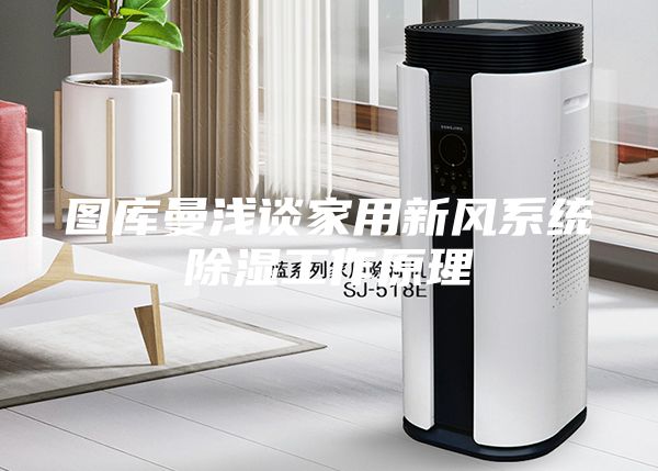 圖庫曼淺談家用新風系統(tǒng)除濕工作原理