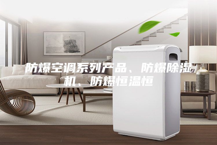 防爆空調(diào)系列產(chǎn)品、防爆除濕機、防爆恒溫恒