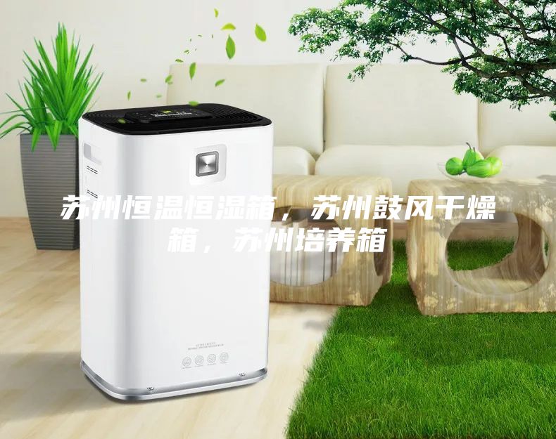 蘇州恒溫恒濕箱，蘇州鼓風(fēng)干燥箱，蘇州培養(yǎng)箱