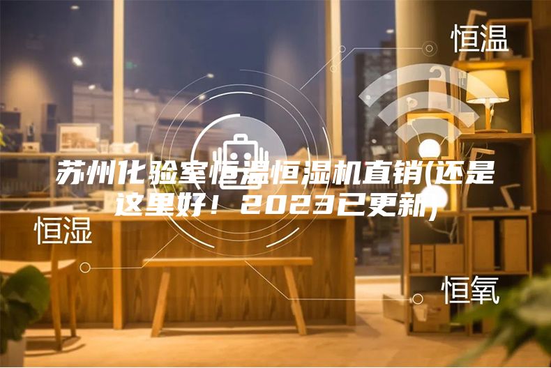 蘇州化驗室恒溫恒濕機直銷(還是這里好！2023已更新)